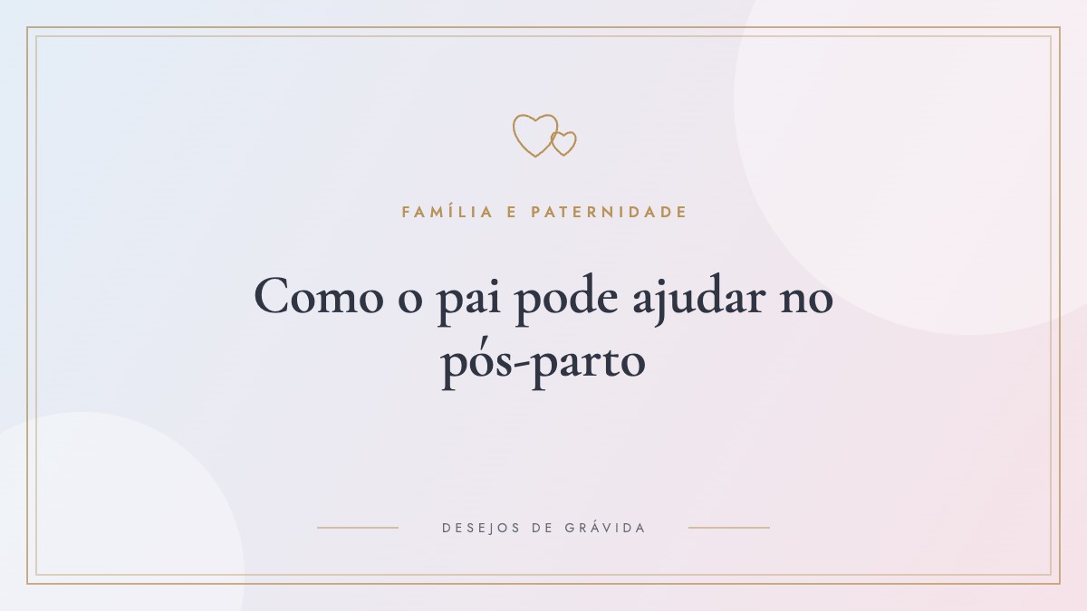 Como o pai pode ajudar no pós-parto: 20 tarefas práticas para dividir o cuidado de verdade