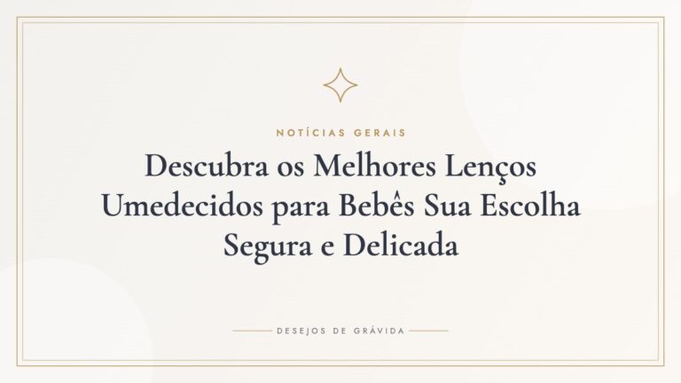 Descubra os Melhores Lenços Umedecidos para Bebês Sua Escolha Segura e Delicada