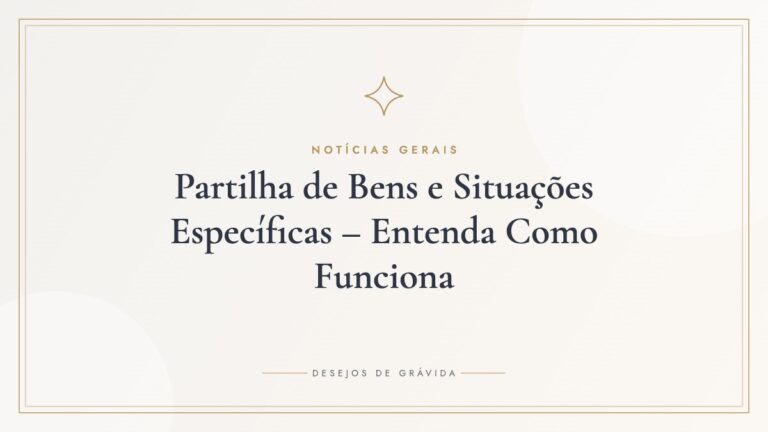 Partilha de Bens e Situações Específicas – Entenda Como Funciona