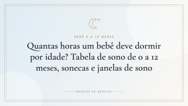 Quantas horas um bebê deve dormir por idade? Tabela de sono de 0 a 12 meses, sonecas e janelas de sono